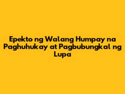 Epekto ng Walang Humpay na Paghuhukay at Pagbubungkal ng Lupa