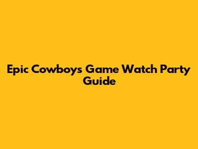 Epic Cowboys Game Watch Party Guide