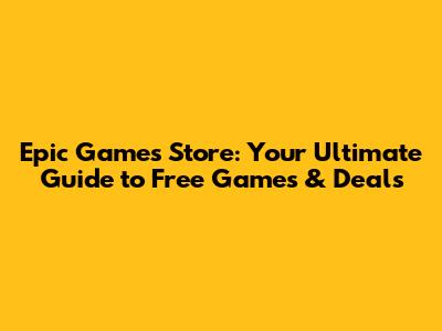Epic Games Store: Your Ultimate Guide to Free Games & Deals