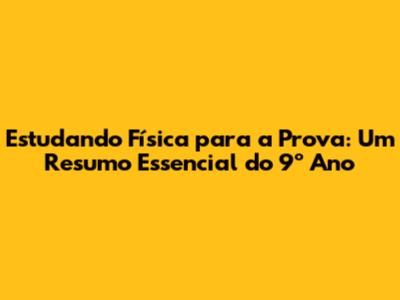 Estudando Física para a Prova: Um Resumo Essencial do 9º Ano