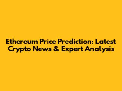 Ethereum Price Prediction: Latest Crypto News & Expert Analysis
