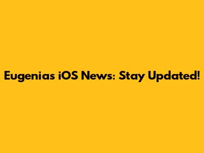 Eugenia's iOS News: Stay Updated!