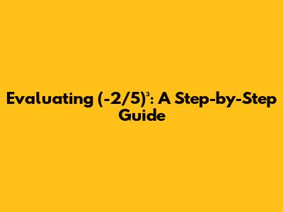 Evaluating (-2/5)³: A Step-by-Step Guide