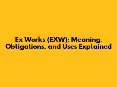 Ex Works (EXW): Meaning, Obligations, and Uses Explained