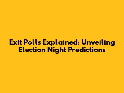 Exit Polls Explained: Unveiling Election Night Predictions