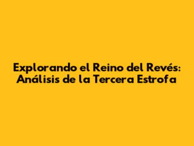 Explorando el Reino del Revés: Análisis de la Tercera Estrofa