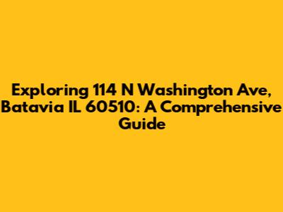 Exploring 114 N Washington Ave, Batavia IL 60510: A Comprehensive Guide