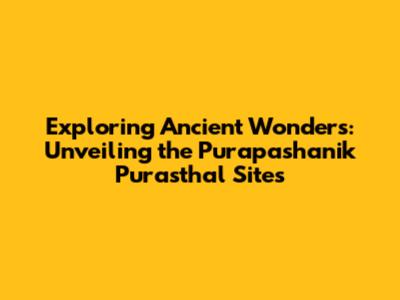 Exploring Ancient Wonders: Unveiling the Purapashanik Purasthal Sites