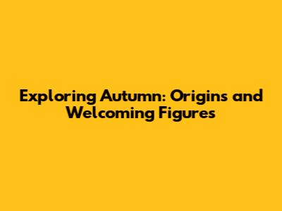 Exploring Autumn: Origins and Welcoming Figures
