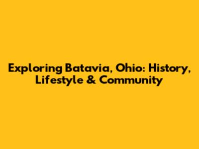 Exploring Batavia, Ohio: History, Lifestyle & Community