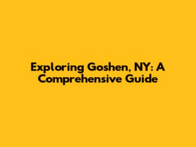 Exploring Goshen, NY: A Comprehensive Guide