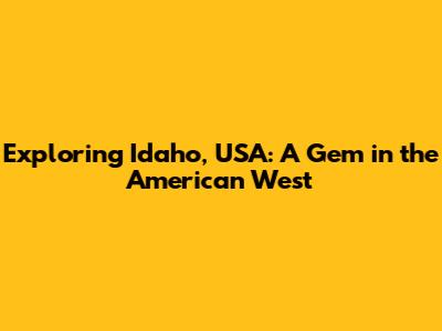 Exploring Idaho, USA: A Gem in the American West