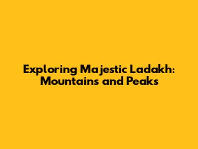 Exploring Majestic Ladakh: Mountains and Peaks