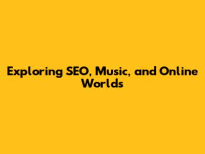 Exploring SEO, Music, and Online Worlds