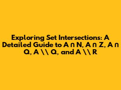 Exploring Set Intersections: A Detailed Guide to A ∩ N, A ∩ Z, A ∩ Q, A \\ Q, and A \\ R