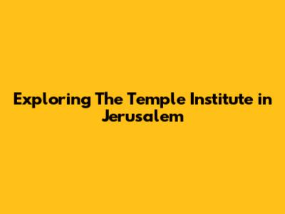 Exploring The Temple Institute in Jerusalem