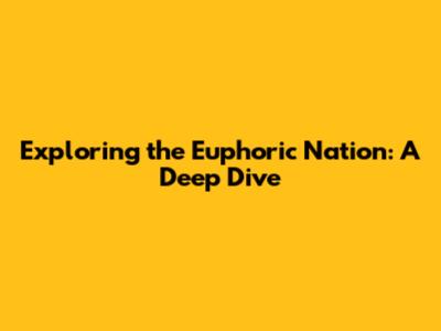 Exploring the Euphoric Nation: A Deep Dive
