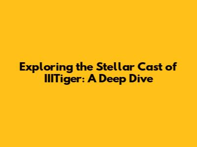 Exploring the Stellar Cast of IIITiger: A Deep Dive