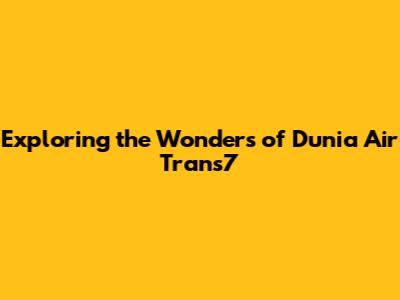 Exploring the Wonders of Dunia Air Trans7