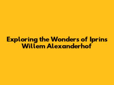Exploring the Wonders of Iprins Willem Alexanderhof
