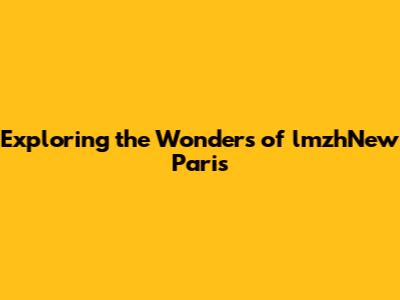 Exploring the Wonders of lmzhNew Paris