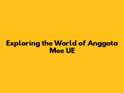 Exploring the World of Anggota Mee UE