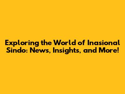 Exploring the World of Inasional Sindo: News, Insights, and More!