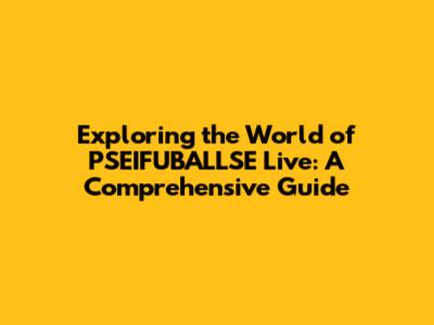 Exploring the World of PSEIFUBALLSE Live: A Comprehensive Guide