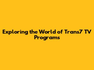 Exploring the World of Trans7 TV Programs