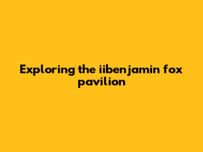 Exploring the iibenjamin fox pavilion
