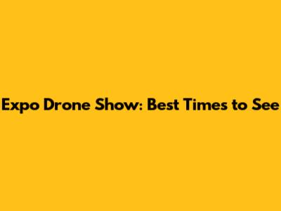 Expo Drone Show: Best Times to See