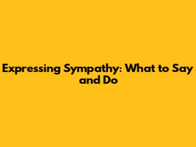 Expressing Sympathy: What to Say and Do