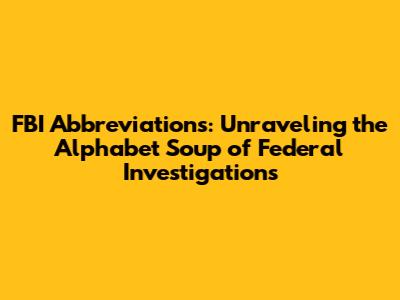 FBI Abbreviations: Unraveling the Alphabet Soup of Federal Investigations