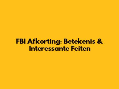 FBI Afkorting: Betekenis & Interessante Feiten