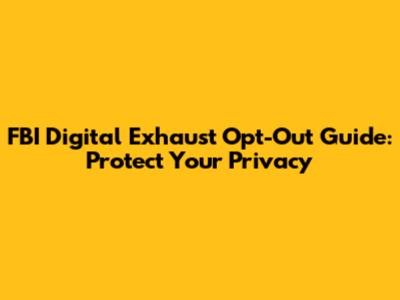 FBI Digital Exhaust Opt-Out Guide: Protect Your Privacy
