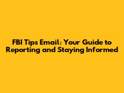FBI Tips Email: Your Guide to Reporting and Staying Informed