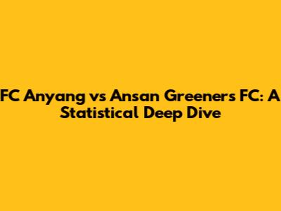FC Anyang vs Ansan Greeners FC: A Statistical Deep Dive