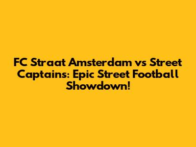 FC Straat Amsterdam vs Street Captains: Epic Street Football Showdown!
