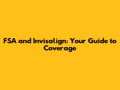 FSA and Invisalign: Your Guide to Coverage