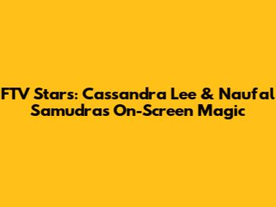 FTV Stars: Cassandra Lee & Naufal Samudra's On-Screen Magic