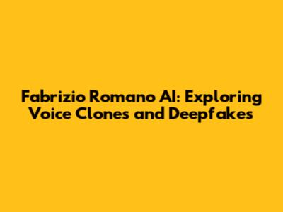 Fabrizio Romano AI: Exploring Voice Clones and Deepfakes