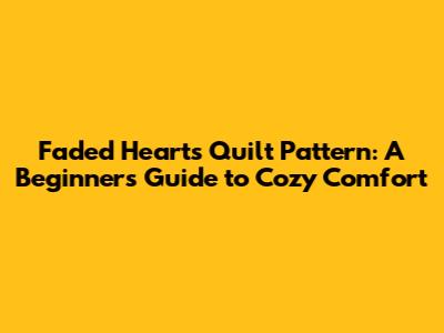 Faded Hearts Quilt Pattern: A Beginner's Guide to Cozy Comfort
