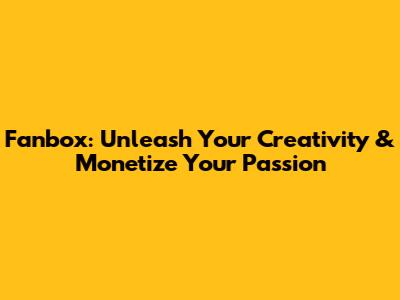 Fanbox: Unleash Your Creativity & Monetize Your Passion