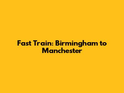 Fast Train: Birmingham to Manchester
