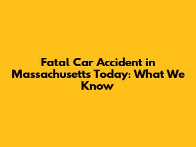 Fatal Car Accident in Massachusetts Today: What We Know