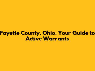 Fayette County, Ohio: Your Guide to Active Warrants
