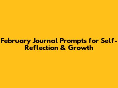February Journal Prompts for Self-Reflection & Growth