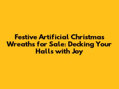 Festive Artificial Christmas Wreaths for Sale: Decking Your Halls with Joy