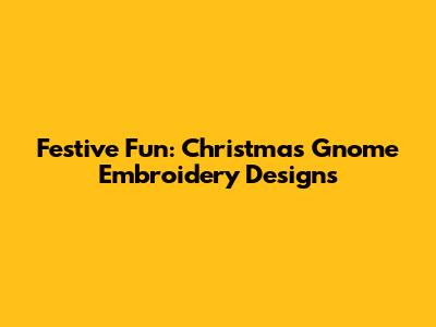 Festive Fun: Christmas Gnome Embroidery Designs