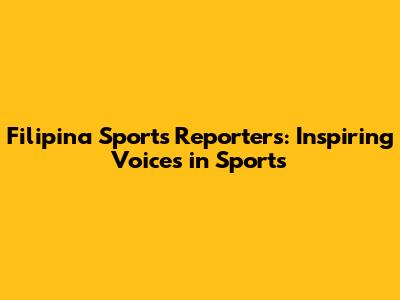 Filipina Sports Reporters: Inspiring Voices in Sports